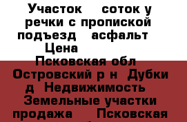 Участок 20 соток у речки с пропиской, подъезд - асфальт  › Цена ­ 140 000 - Псковская обл., Островский р-н, Дубки д. Недвижимость » Земельные участки продажа   . Псковская обл.
